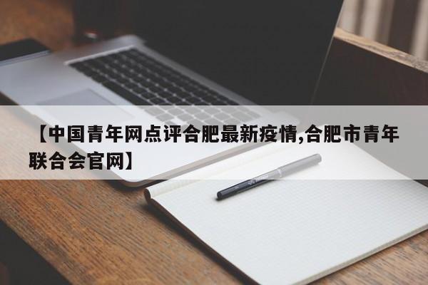 【中国青年网点评合肥最新疫情,合肥市青年联合会官网】