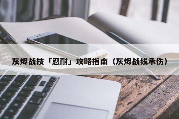 灰烬战技「忍耐」攻略指南（灰烬战线承伤）
