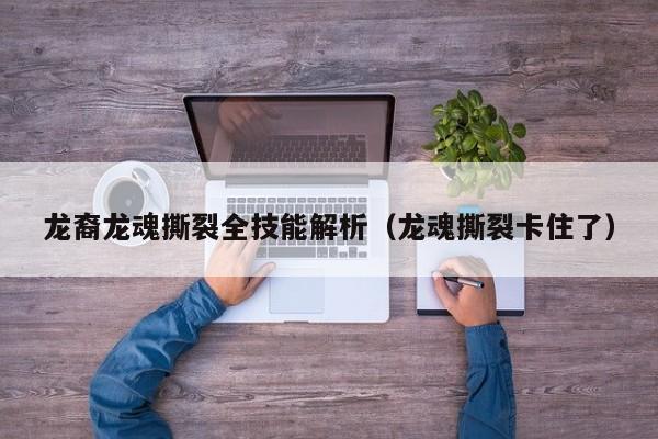 龙裔龙魂撕裂全技能解析（龙魂撕裂卡住了）