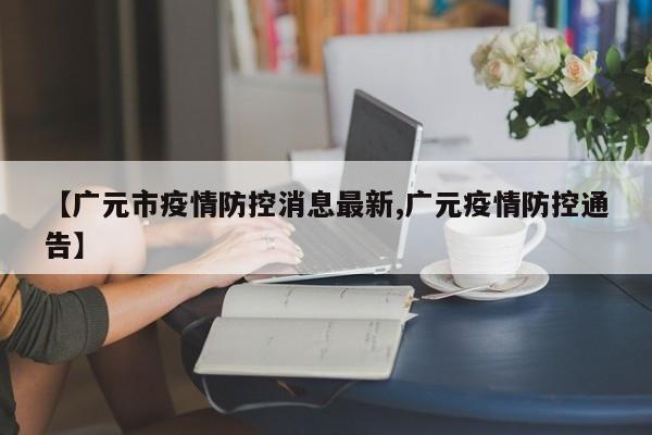 【广元市疫情防控消息最新,广元疫情防控通告】