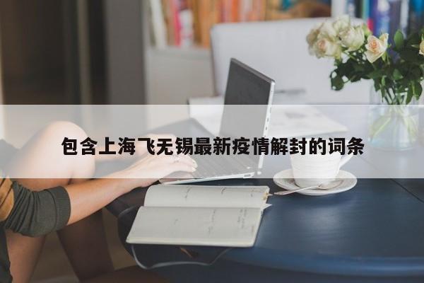 包含上海飞无锡最新疫情解封的词条