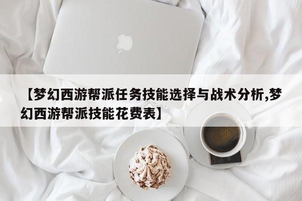 【梦幻西游帮派任务技能选择与战术分析,梦幻西游帮派技能花费表】