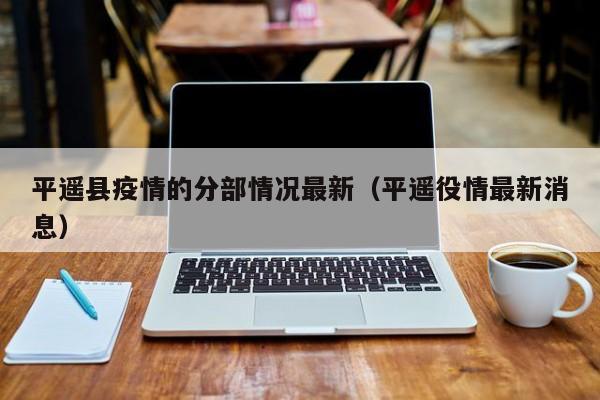 平遥县疫情的分部情况最新（平遥役情最新消息）