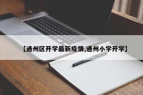 【通州区开学最新疫情,通州小学开学】