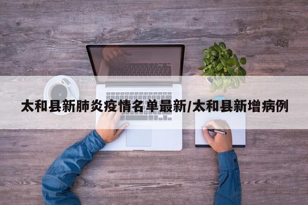 太和县新肺炎疫情名单最新/太和县新增病例