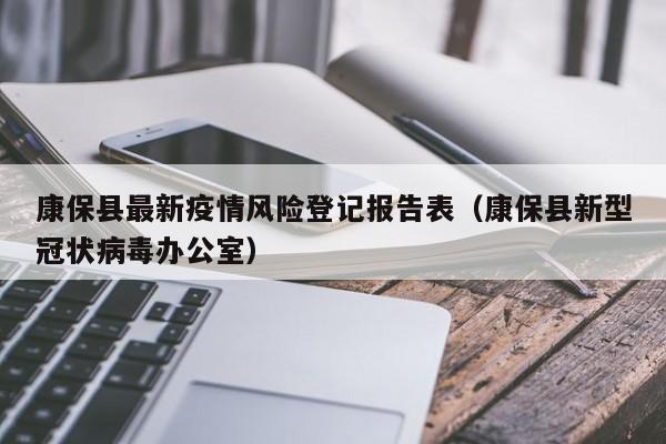 康保县最新疫情风险登记报告表（康保县新型冠状病毒办公室）