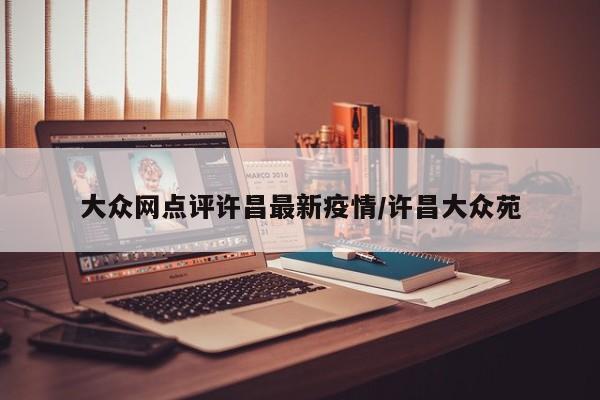 大众网点评许昌最新疫情/许昌大众苑