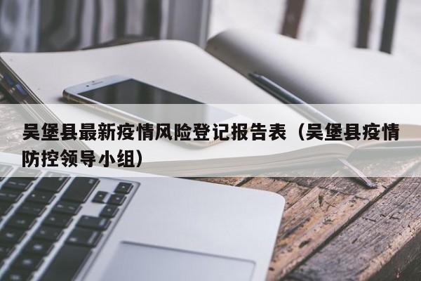 吴堡县最新疫情风险登记报告表（吴堡县疫情防控领导小组）