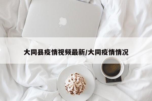 大同县疫情视频最新/大同疫情情况