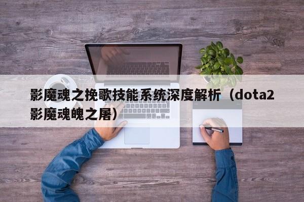 影魔魂之挽歌技能系统深度解析（dota2影魔魂魄之屠）
