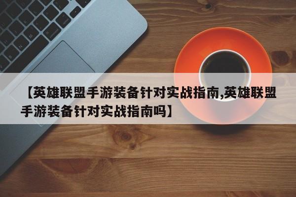 【英雄联盟手游装备针对实战指南,英雄联盟手游装备针对实战指南吗】