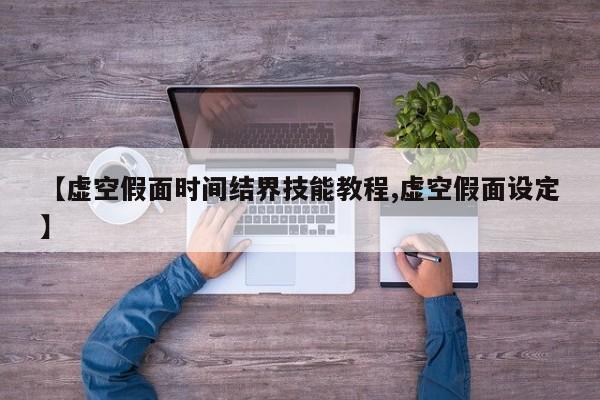 【虚空假面时间结界技能教程,虚空假面设定】