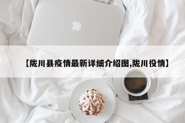 【陇川县疫情最新详细介绍图,陇川役情】