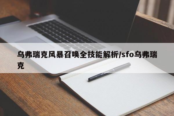 乌弗瑞克风暴召唤全技能解析/sfo乌弗瑞克