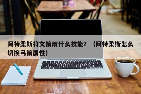 阿特柔斯符文箭雨什么技能？（阿特柔斯怎么切换弓箭属性）