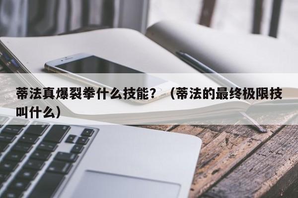 蒂法真爆裂拳什么技能？（蒂法的最终极限技叫什么）