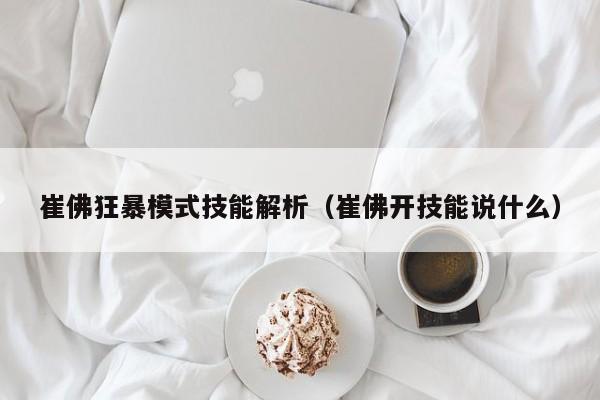 崔佛狂暴模式技能解析（崔佛开技能说什么）