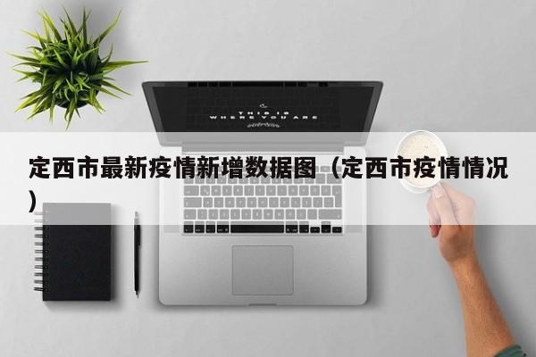 定西市最新疫情新增数据图（定西市疫情情况）