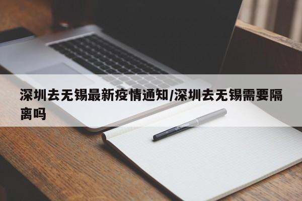 深圳去无锡最新疫情通知/深圳去无锡需要隔离吗