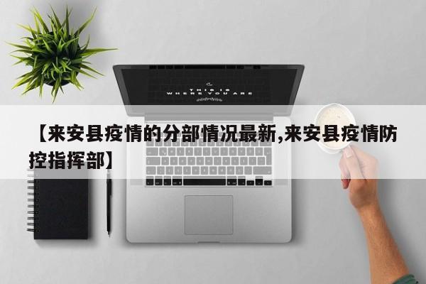 【来安县疫情的分部情况最新,来安县疫情防控指挥部】