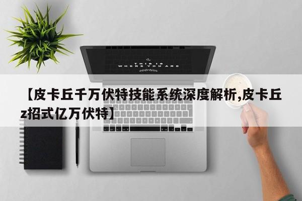 【皮卡丘千万伏特技能系统深度解析,皮卡丘z招式亿万伏特】