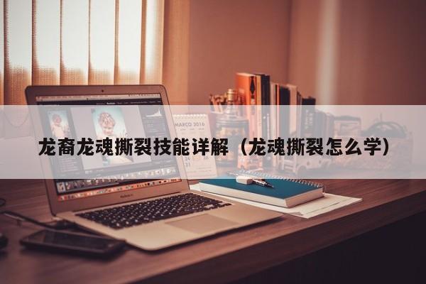 龙裔龙魂撕裂技能详解（龙魂撕裂怎么学）