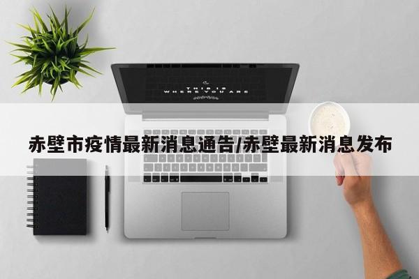 赤壁市疫情最新消息通告/赤壁最新消息发布
