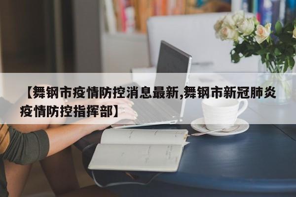 【舞钢市疫情防控消息最新,舞钢市新冠肺炎疫情防控指挥部】
