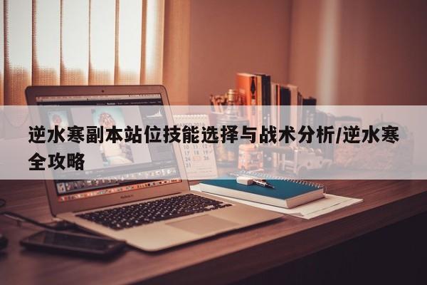 逆水寒副本站位技能选择与战术分析/逆水寒全攻略