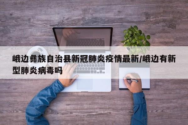 峨边彝族自治县新冠肺炎疫情最新/峨边有新型肺炎病毒吗
