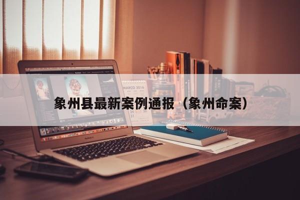 象州县最新案例通报（象州命案）