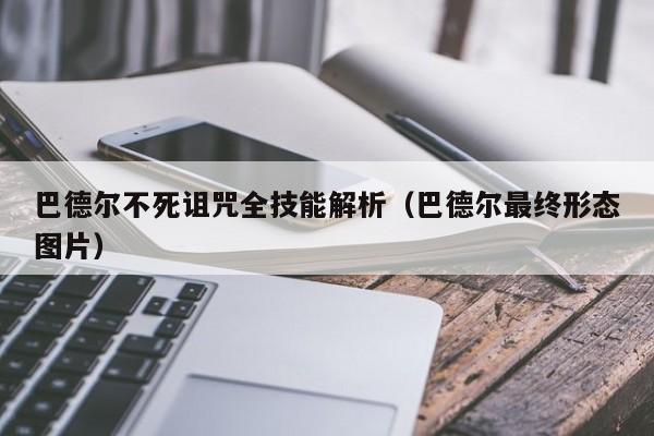 巴德尔不死诅咒全技能解析（巴德尔最终形态图片）