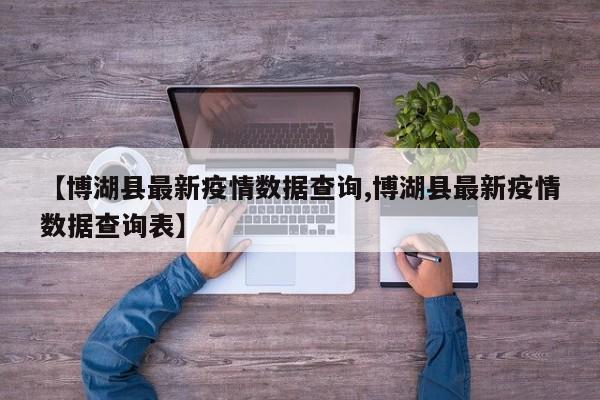 【博湖县最新疫情数据查询,博湖县最新疫情数据查询表】
