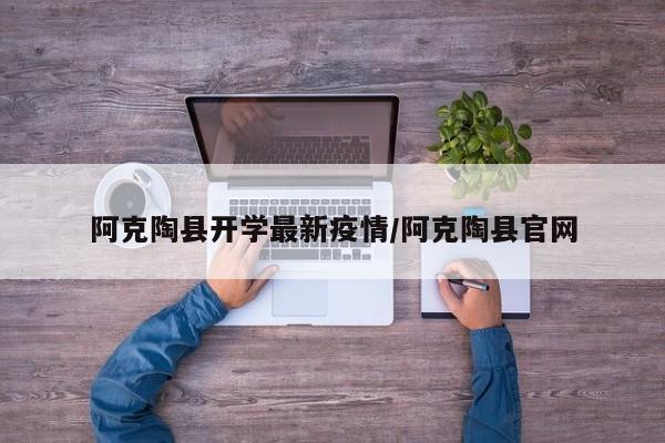 阿克陶县开学最新疫情/阿克陶县官网