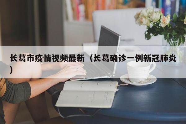 长葛市疫情视频最新（长葛确诊一例新冠肺炎）