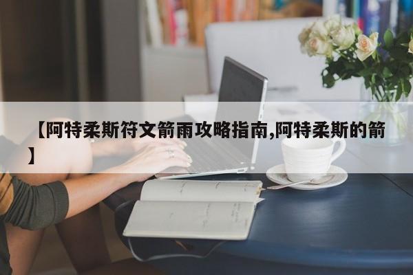 【阿特柔斯符文箭雨攻略指南,阿特柔斯的箭】
