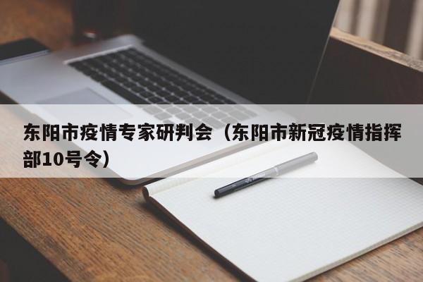 东阳市疫情专家研判会（东阳市新冠疫情指挥部10号令）