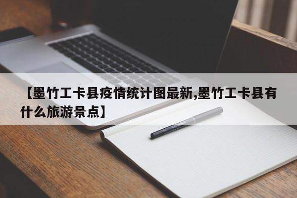 【墨竹工卡县疫情统计图最新,墨竹工卡县有什么旅游景点】
