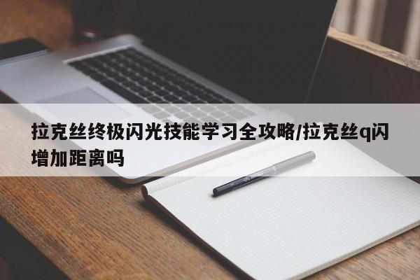 拉克丝终极闪光技能学习全攻略/拉克丝q闪增加距离吗