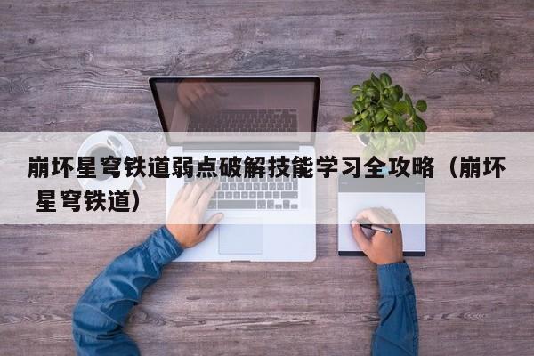崩坏星穹铁道弱点破解技能学习全攻略（崩坏 星穹铁道）