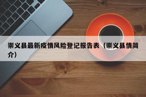 崇义县最新疫情风险登记报告表（崇义县情简介）