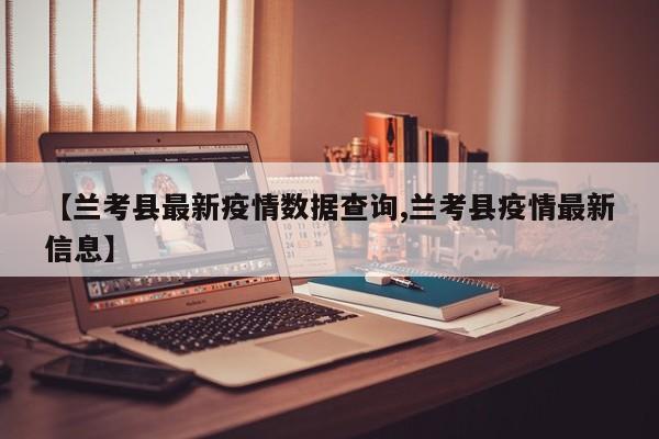 【兰考县最新疫情数据查询,兰考县疫情最新信息】